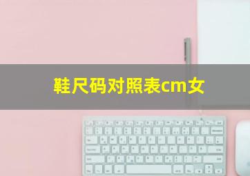 鞋尺码对照表cm女