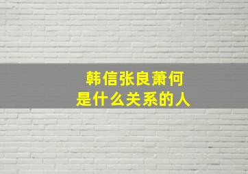 韩信张良萧何是什么关系的人