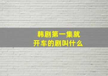 韩剧第一集就开车的剧叫什么