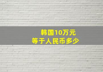 韩国10万元等于人民币多少