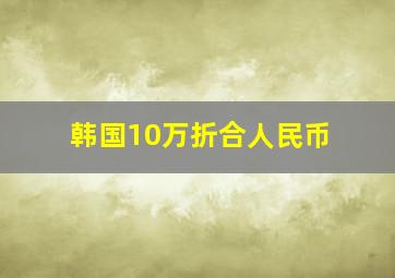 韩国10万折合人民币