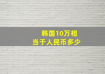 韩国10万相当于人民币多少