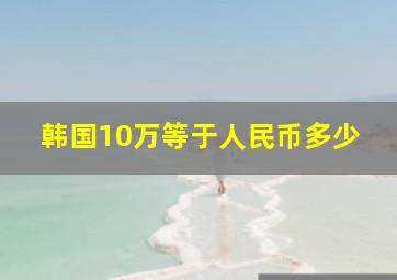 韩国10万等于人民币多少