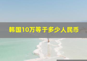 韩国10万等于多少人民币