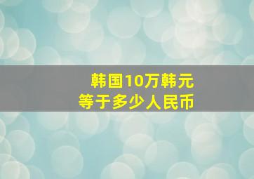 韩国10万韩元等于多少人民币