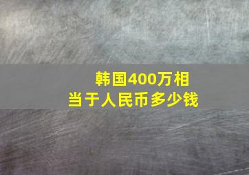 韩国400万相当于人民币多少钱