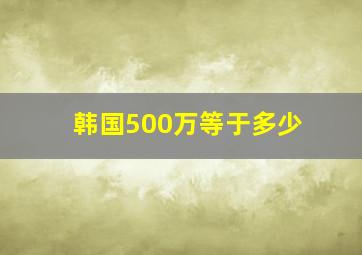 韩国500万等于多少