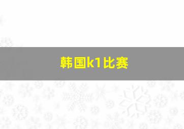 韩国k1比赛