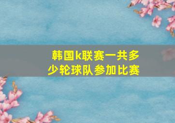 韩国k联赛一共多少轮球队参加比赛