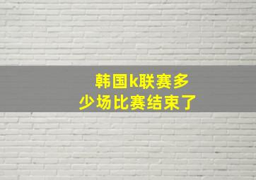 韩国k联赛多少场比赛结束了