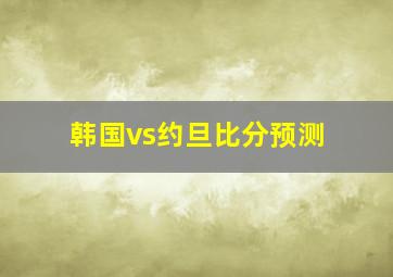 韩国vs约旦比分预测