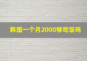 韩国一个月2000够吃饭吗