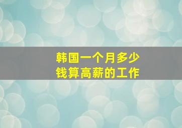 韩国一个月多少钱算高薪的工作