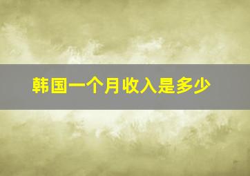 韩国一个月收入是多少