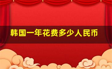 韩国一年花费多少人民币