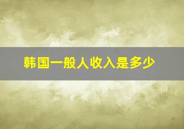 韩国一般人收入是多少