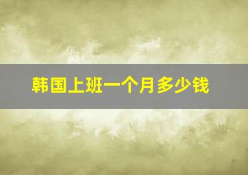 韩国上班一个月多少钱