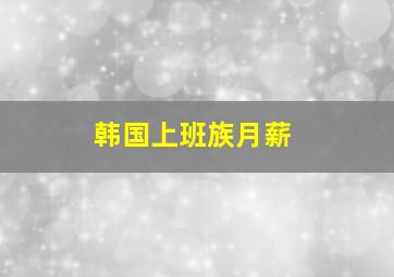 韩国上班族月薪