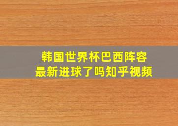 韩国世界杯巴西阵容最新进球了吗知乎视频