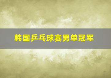 韩国乒乓球赛男单冠军