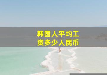 韩国人平均工资多少人民币