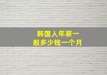 韩国人年薪一般多少钱一个月