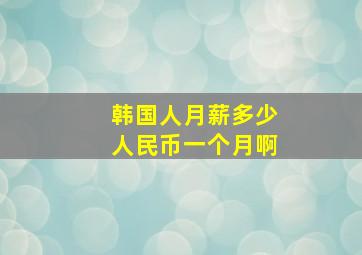 韩国人月薪多少人民币一个月啊