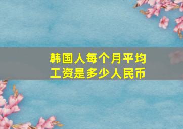 韩国人每个月平均工资是多少人民币