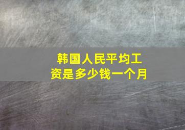 韩国人民平均工资是多少钱一个月