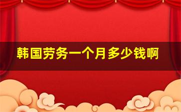 韩国劳务一个月多少钱啊