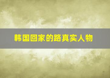 韩国回家的路真实人物