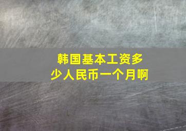 韩国基本工资多少人民币一个月啊