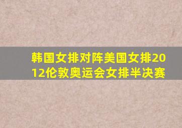 韩国女排对阵美国女排2012伦敦奥运会女排半决赛