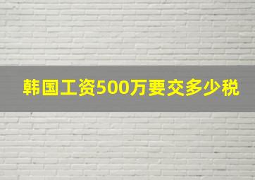 韩国工资500万要交多少税