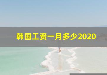 韩国工资一月多少2020