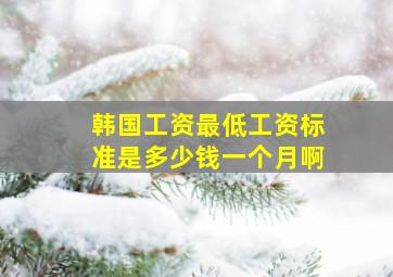 韩国工资最低工资标准是多少钱一个月啊