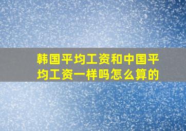 韩国平均工资和中国平均工资一样吗怎么算的