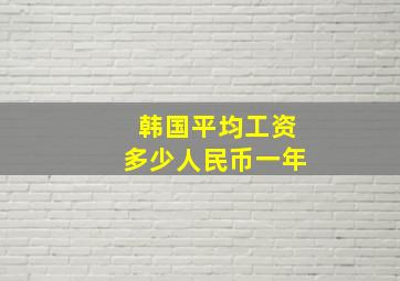 韩国平均工资多少人民币一年