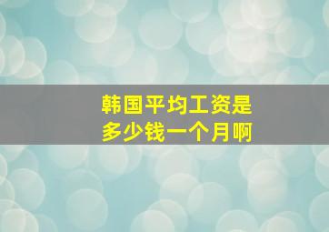 韩国平均工资是多少钱一个月啊