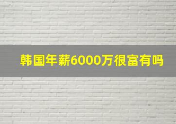 韩国年薪6000万很富有吗