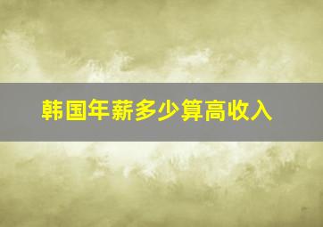 韩国年薪多少算高收入