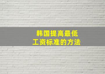 韩国提高最低工资标准的方法