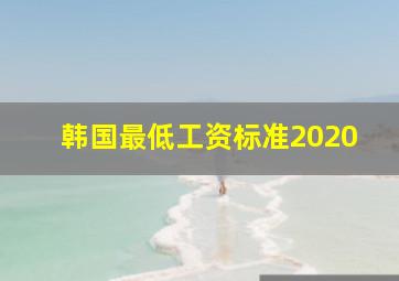 韩国最低工资标准2020