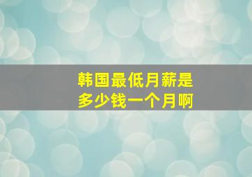 韩国最低月薪是多少钱一个月啊