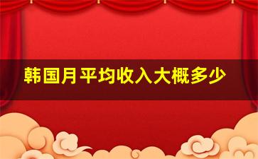 韩国月平均收入大概多少