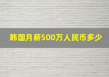 韩国月薪500万人民币多少