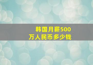 韩国月薪500万人民币多少钱