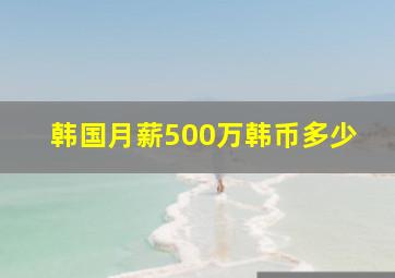 韩国月薪500万韩币多少