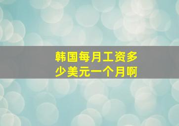 韩国每月工资多少美元一个月啊