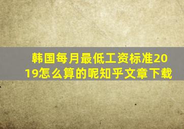 韩国每月最低工资标准2019怎么算的呢知乎文章下载